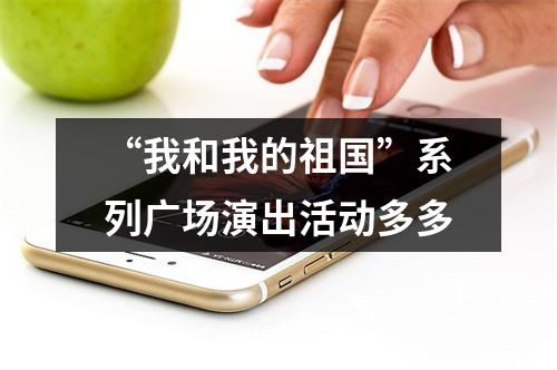 “我和我的祖国”系列广场演出活动多多
