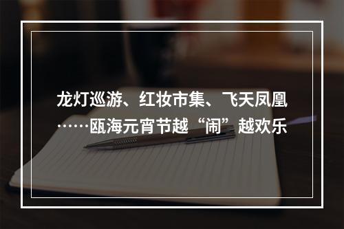 龙灯巡游、红妆市集、飞天凤凰……瓯海元宵节越“闹”越欢乐