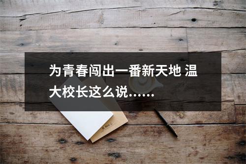 为青春闯出一番新天地 温大校长这么说......