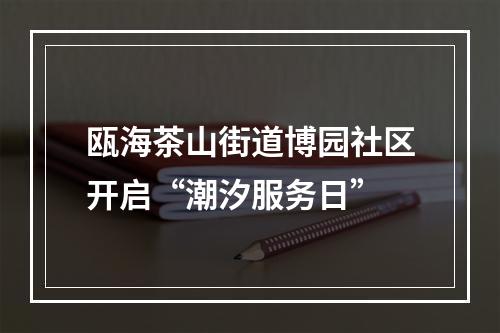 瓯海茶山街道博园社区开启“潮汐服务日”