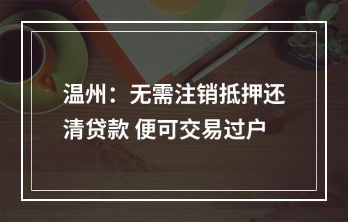 温州：无需注销抵押还清贷款 便可交易过户