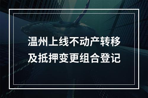 温州上线不动产转移及抵押变更组合登记