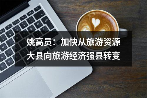 姚高员：加快从旅游资源大县向旅游经济强县转变