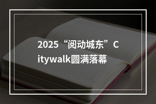 2025“阅动城东”Citywalk圆满落幕