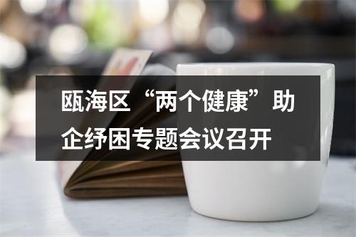 瓯海区“两个健康”助企纾困专题会议召开