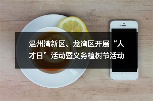 温州湾新区、龙湾区开展“人才日”活动暨义务植树节活动