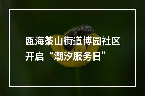 瓯海茶山街道博园社区开启“潮汐服务日”