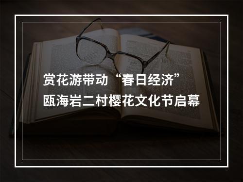 赏花游带动“春日经济” 瓯海岩二村樱花文化节启幕