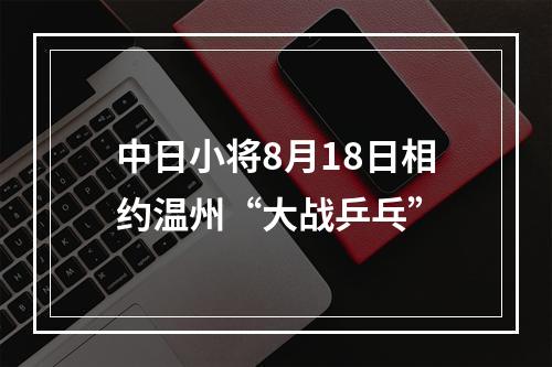 中日小将8月18日相约温州“大战乒乓”