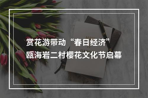 赏花游带动“春日经济” 瓯海岩二村樱花文化节启幕