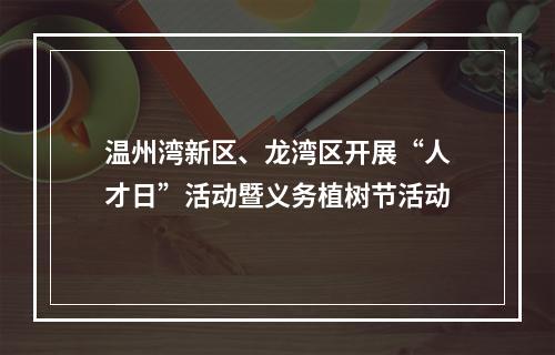 温州湾新区、龙湾区开展“人才日”活动暨义务植树节活动