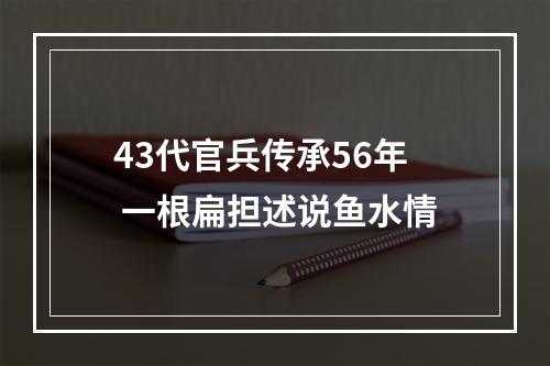 43代官兵传承56年 一根扁担述说鱼水情