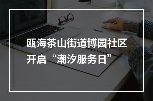 瓯海茶山街道博园社区开启“潮汐服务日”