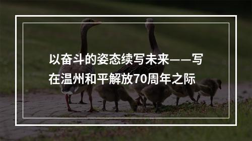 以奋斗的姿态续写未来——写在温州和平解放70周年之际