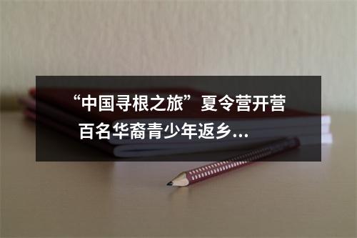 “中国寻根之旅”夏令营开营      百名华裔青少年返乡参加瑞安分营活动