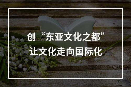 创“东亚文化之都” 让文化走向国际化