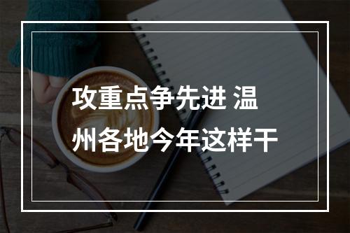 攻重点争先进 温州各地今年这样干