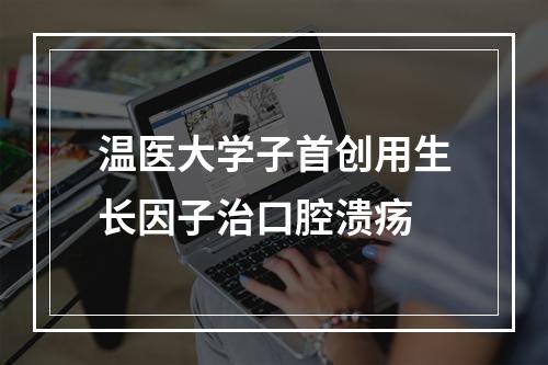 温医大学子首创用生长因子治口腔溃疡