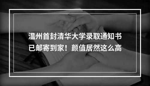 温州首封清华大学录取通知书已邮寄到家！颜值居然这么高