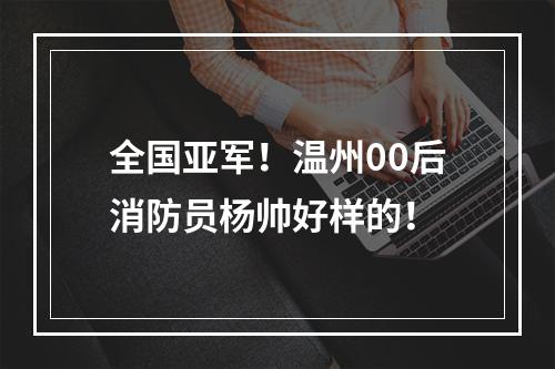 全国亚军！温州00后消防员杨帅好样的！