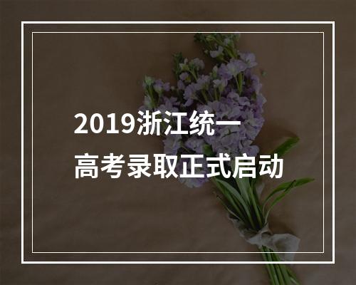 2019浙江统一高考录取正式启动