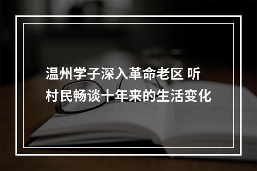 温州学子深入革命老区 听村民畅谈十年来的生活变化