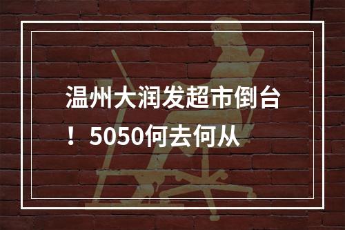 温州大润发超市倒台！5050何去何从
