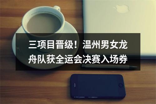 三项目晋级！温州男女龙舟队获全运会决赛入场券