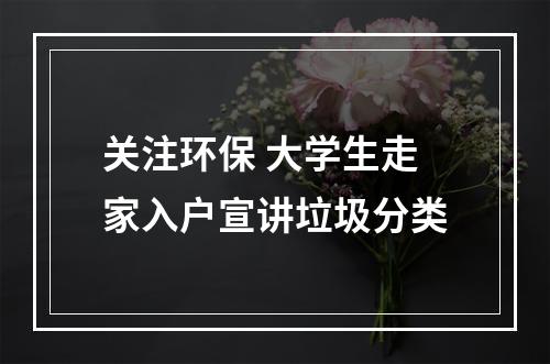 关注环保 大学生走家入户宣讲垃圾分类
