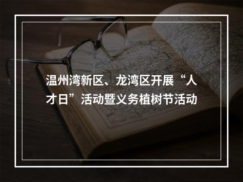 温州湾新区、龙湾区开展“人才日”活动暨义务植树节活动