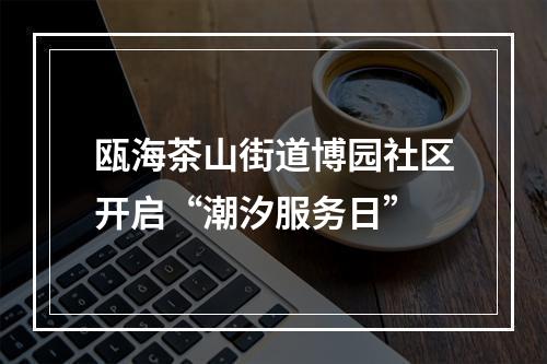瓯海茶山街道博园社区开启“潮汐服务日”