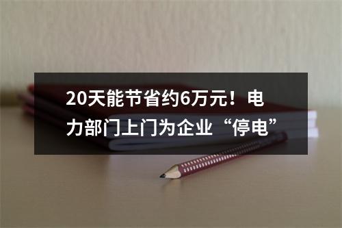 20天能节省约6万元！电力部门上门为企业“停电”