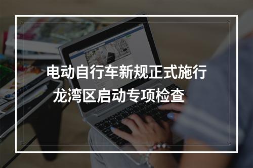 电动自行车新规正式施行  龙湾区启动专项检查