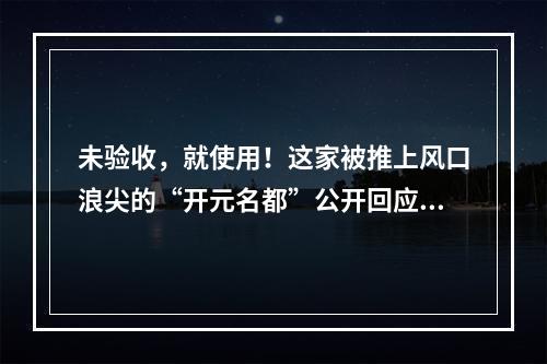未验收，就使用！这家被推上风口浪尖的“开元名都”公开回应：马上整改！