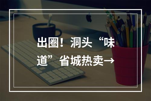 出圈！洞头“味道”省城热卖→