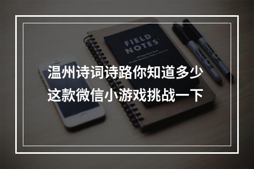 温州诗词诗路你知道多少 这款微信小游戏挑战一下