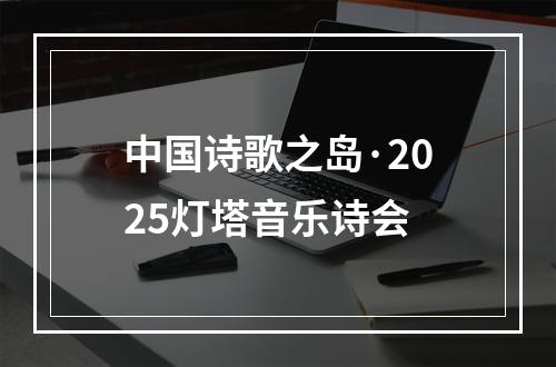 中国诗歌之岛·2025灯塔音乐诗会