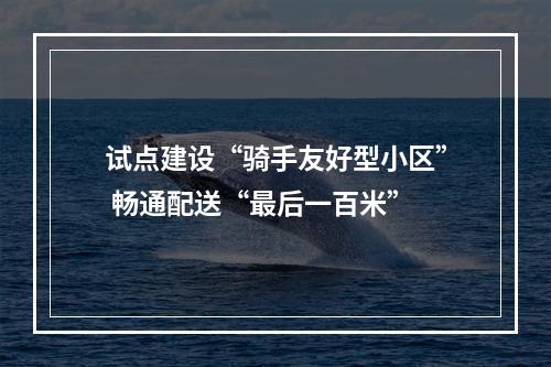 试点建设“骑手友好型小区” 畅通配送“最后一百米”