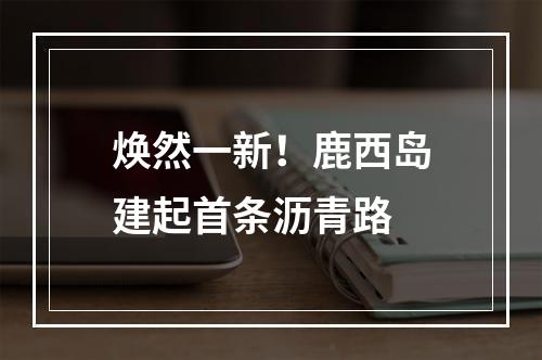 焕然一新！鹿西岛建起首条沥青路