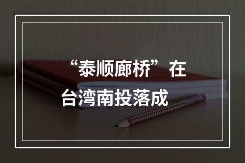 “泰顺廊桥”在台湾南投落成