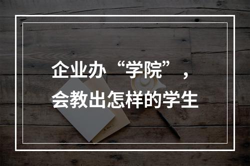 企业办“学院”，会教出怎样的学生