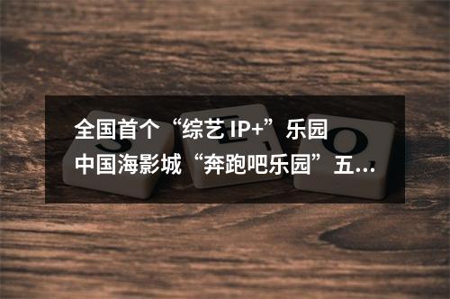全国首个“综艺 IP+”乐园 中国海影城“奔跑吧乐园”五一开园