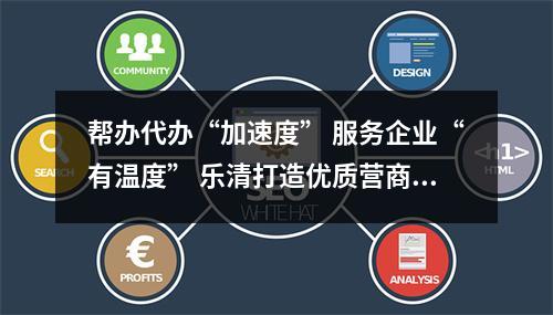 帮办代办“加速度” 服务企业“有温度” 乐清打造优质营商环境“新样板”