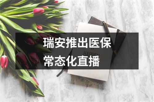 瑞安推出医保常态化直播