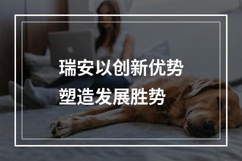 瑞安以创新优势塑造发展胜势
