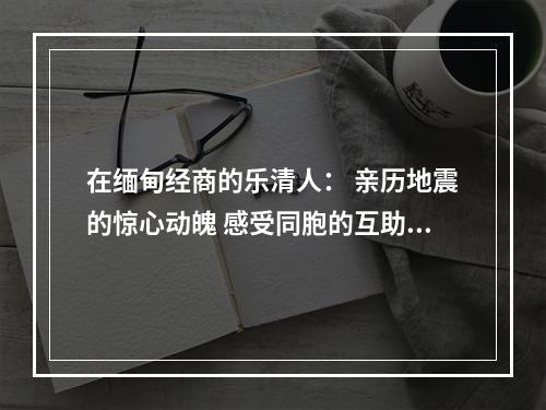 在缅甸经商的乐清人： 亲历地震的惊心动魄 感受同胞的互助精神