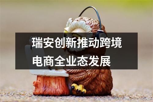 瑞安创新推动跨境电商全业态发展