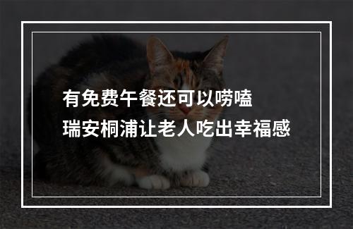 有免费午餐还可以唠嗑  瑞安桐浦让老人吃出幸福感