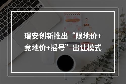瑞安创新推出“限地价+竞地价+摇号”出让模式