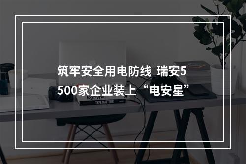 筑牢安全用电防线  瑞安5500家企业装上“电安星”